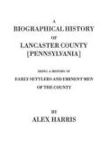 A Biographical History Of Lancaster County (Pennsylvania). Being A History Of Early Settlers And Eminent Men Of The County (Originally Published 187