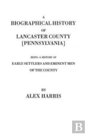A Biographical History Of Lancaster County (Pennsylvania). Being A History Of Early Settlers And Eminent Men Of The County (Originally Published 187