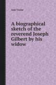 A Biographical Sketch Of The Reverend Joseph Gilbert By His Widow