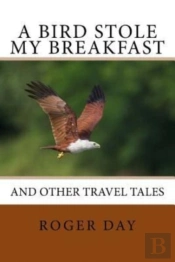 A Bird Stole My Breakfast: And Other Tra