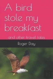 A Bird Stole My Breakfast: And Other Tra