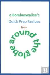 A Bombaywallee'S Quick Prep Recipes From Around The Globe