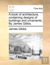 A Book Of Architecture, Containing Desig
