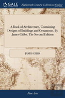 A Book Of Architecture, Containing Designs Of Buildings And Ornaments. By James Gibbs. The Second Edition