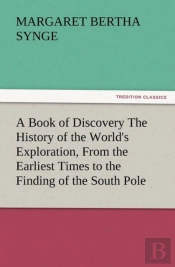 A Book Of Discovery The History Of The World'S Exploration, From The Earliest Times To The Finding Of The South Pole