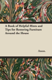 A Book Of Helpful Hints And Tips For Restoring Furniture Around The House