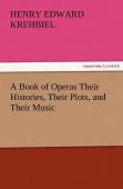A Book Of Operas Their Histories, Their Plots, And Their Music