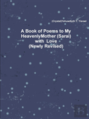A Book Of Poems To My Heavenly Mother (Sarai) With Love (Newly Revised