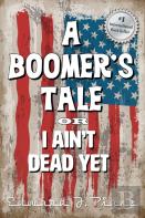 A Boomer'S Tale Or I Ain'T Dead Yet