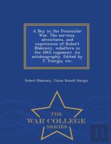 A Boy In The Peninsular War. The Services, Adventures, And Experiences Of Robert Blakeney, Subaltern In The 28th Regiment. An Autobiography. Edited By J. Sturgis, Etc. - War College Series