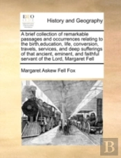 A Brief Collection Of Remarkable Passages And Occurrences Relating To The Birth,Education, Life, Conversion, Travels, Services, And Deep Sufferings Of