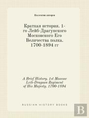 A Brief History. 1st Moscow Leib-Dragoon Regiment Of His Majesty. 1700-1894