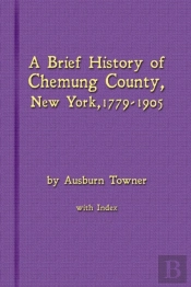 A Brief History Of Chemung County, New York, 1779 -1905 With Index