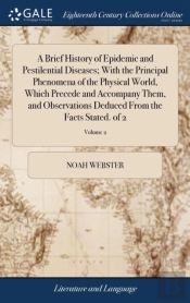 A Brief History Of Epidemic And Pestilential Diseases; With The Principal Phenomena Of The Physical World, Which Precede And Accompany Them, And Observations Deduced From The Facts Stated. Of 2; Volum