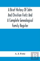 A Brief History Of John And Christian Fretz And A Complete Genealogical Family Register