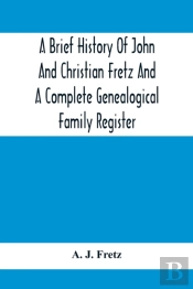 A Brief History Of John And Christian Fretz And A Complete Genealogical Family Register