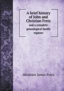 A Brief History Of John And Christian Fretz And A Complete Genealogical Family Register