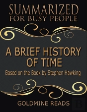 A Brief History Of Time - Summarized For Busy People: Based On The Book By Stephen Hawking