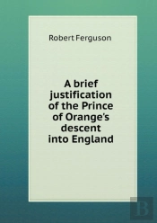 A Brief Justification Of The Prince Of Orange'S Descent Into England