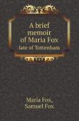 A Brief Memoir Of Maria Fox Late Of Tottenham
