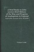 A Brief Reply To John Lewis'S Brief History Of The Rise And Progress Of Anabaptism In England And To His Account Of Dr. Wickliffe