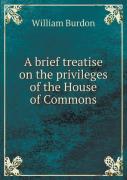 A Brief Treatise On The Privileges Of The House Of Commons