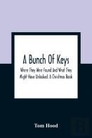 A Bunch Of Keys; Where They Were Found And What They Might Have Unlocked. A Christmas Book