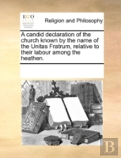 A Candid Declaration Of The Church Known By The Name Of The Unitas Fratrum, Relative To Their Labour Among The Heathen.