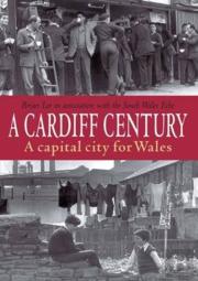 A Cardiff Century: A Capital City For Wales