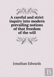 A Careful And Strict Inquiry Into Modern Prevailing Notions Of That Freedom Of The Will