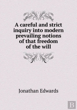 Bertrand.pt - A Careful And Strict Inquiry Into Modern Prevailing Notions Of That Freedom Of The Will