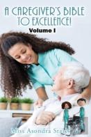 A Caregiver'S Bible To Excellence! Volume I