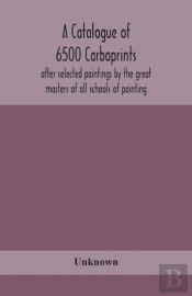 A Catalogue Of 6500 Carboprints, After Selected Paintings By The Great Masters Of All Schools Of Painting