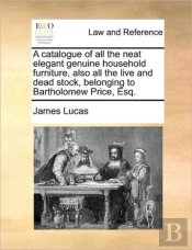 A Catalogue Of All The Neat Elegant Genuine Household Furniture, Also All The Live And Dead Stock, Belonging To Bartholomew Price, Esq.