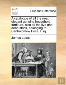Bertrand.pt - A Catalogue Of All The Neat Elegant Genuine Household Furniture, Also All The Live And Dead Stock, Belonging To Bartholomew Price, Esq.