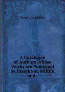 A Catalogue Of Authors Whose Works Are Published By Houghton, Mifflin And