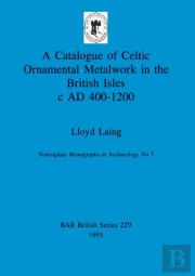 A Catalogue Of Celtic Ornamental Metalwork In The British Isles C A.D. 400-1200
