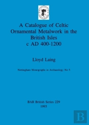 A Catalogue Of Celtic Ornamental Metalwork In The British Isles C A.D. 400-1200