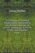 A Catalogue Of Sanskrit Manuscripts Contained In The Private Libraries Of Gujarat, Kathiavad, Kachchh, Sindh, And Khandes Volume 1