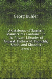 A Catalogue Of Sanskrit Manuscripts Contained In The Private Libraries Of Gujarat, Kathiavad, Kachchh, Sindh, And Khandes Volume 1
