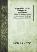 A Catalogue Of The Shakespeare Exhibition Held In The Bodleian Library To Commemorate The Death Of Shakespeare, April 23, 1616