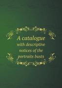 A Catalogue With Descriptive Notices Of The Portraits Busts