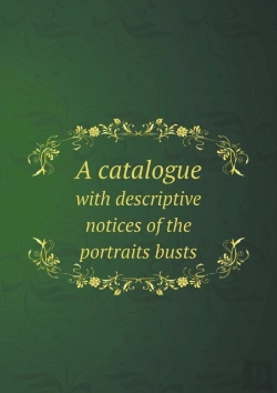 Bertrand.pt - A Catalogue With Descriptive Notices Of The Portraits Busts