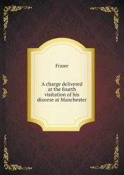 A Charge Delivered At The Fourth Visitation Of His Diocese At Manchester