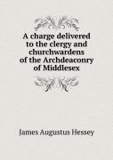 A Charge Delivered To The Clergy And Churchwardens Of The Archdeaconry Of Middlesex