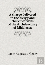 A Charge Delivered To The Clergy And Churchwardens Of The Archdeaconry Of Middlesex