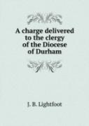 A Charge Delivered To The Clergy Of The Diocese Of Durham