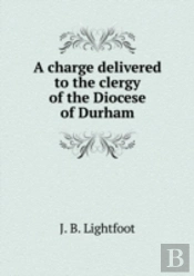 A Charge Delivered To The Clergy Of The Diocese Of Durham