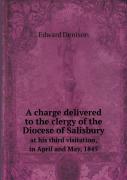 A Charge Delivered To The Clergy Of The Diocese Of Salisbury At His Third Visitation, In April And May, 1845