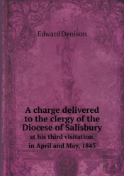 A Charge Delivered To The Clergy Of The Diocese Of Salisbury At His Third Visitation, In April And May, 1845